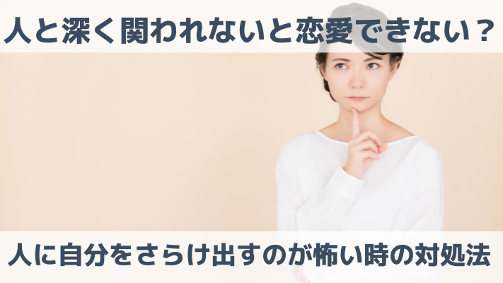 人と深く関われないと恋愛できない？人に自分をさらけ出すのが怖い時の対処法