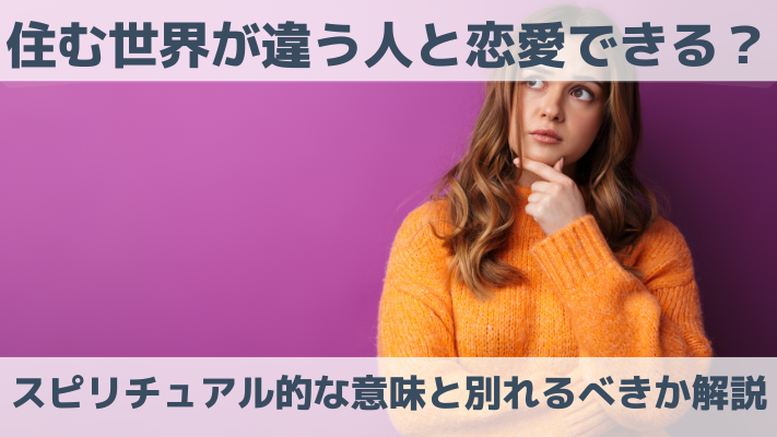 住む世界が違う人と恋愛できる？スピリチュアル的な意味と別れるべきか解説