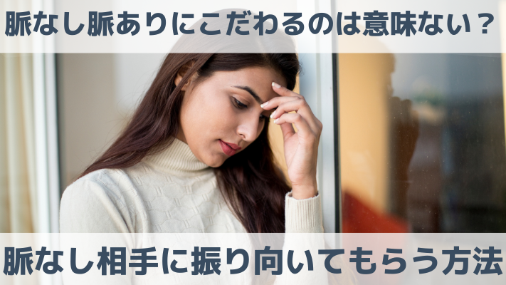 脈なし脈ありにこだわるのは意味ない？脈なし相手に振り向いてもらう方法