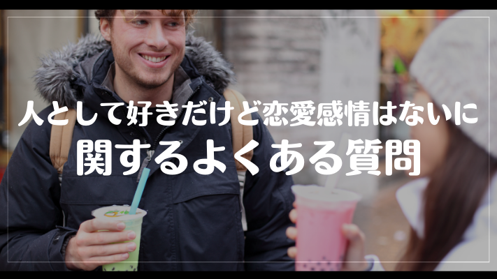 人として好きだけど恋愛感情はないに関するよくある質問