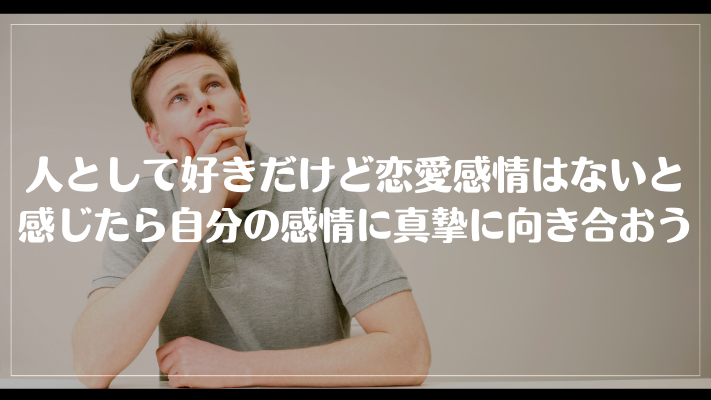 人として好きだけど恋愛感情はないと感じたら自分の感情に真摯に向き合おう