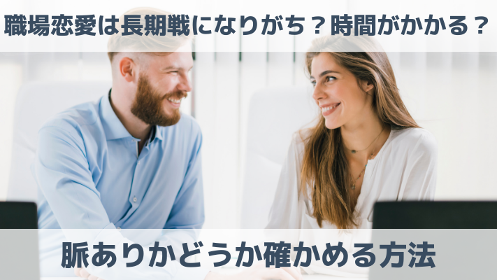 職場恋愛は長期戦になりがち？時間がかかる？脈ありかどうか確かめる方法