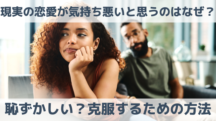 現実の恋愛が気持ち悪いと思うのはなぜ？恥ずかしい？克服するための方法