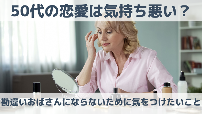 50代の恋愛は気持ち悪い？勘違いおばさんにならないために気をつけたいこと