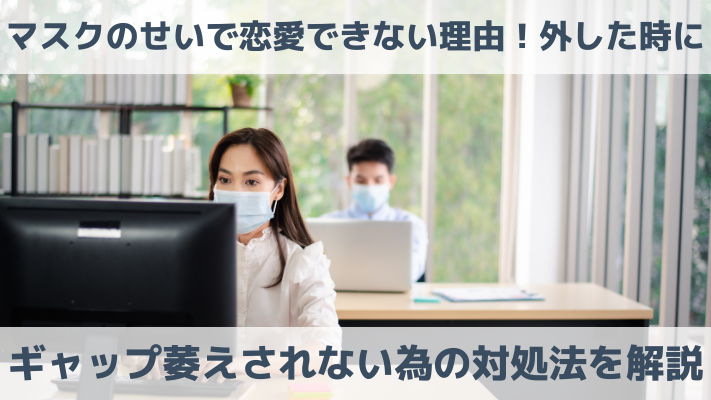 マスクのせいで恋愛できない理由！外した時にギャップ萎えされない為の対処法を解説