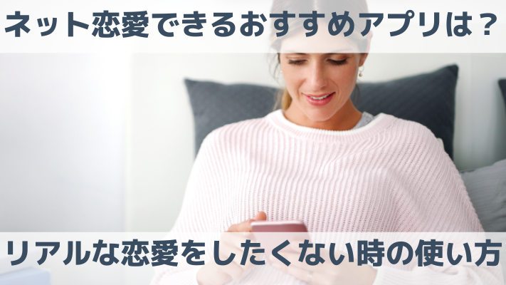 ネット恋愛できるおすすめアプリは？リアルな恋愛をしたくない時の使い方