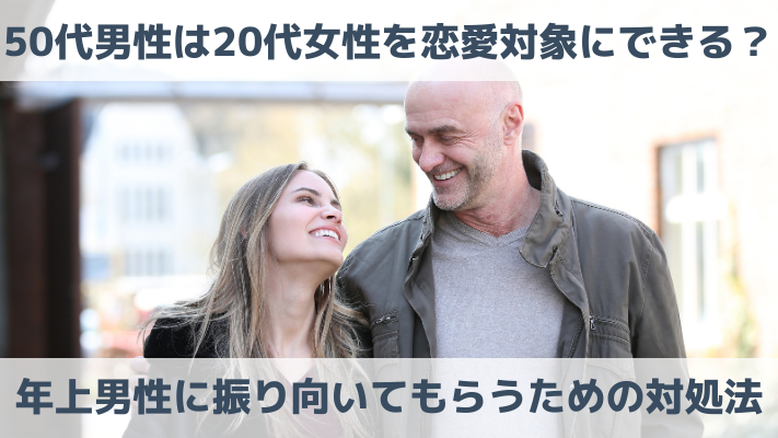 50代男性は20代女性を恋愛対象にできる？年上男性に振り向いてもらうための対処法