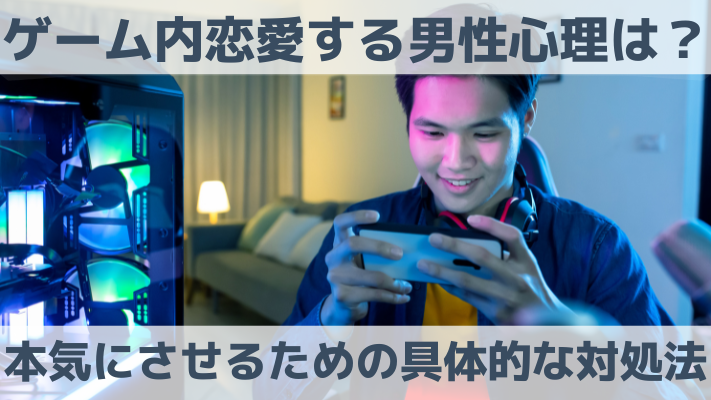 ゲーム内恋愛する男性心理は？本気にさせるための具体的な対処法