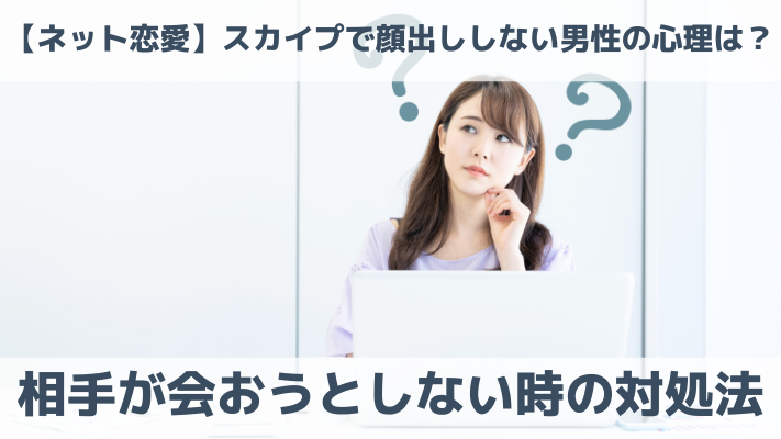 【ネット恋愛】スカイプで顔出ししない男性の心理は？相手が会おうとしない時の対処法