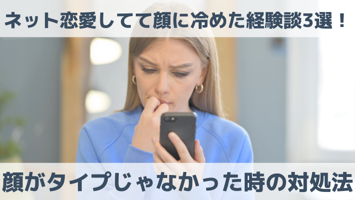 ネット恋愛してて顔に冷めた経験談3選！顔がタイプじゃなかった時の対処法