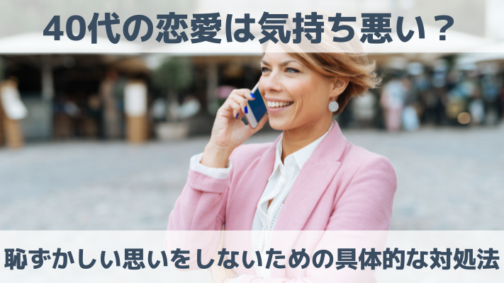 40代の恋愛は気持ち悪い？恥ずかしい思いをしないための具体的な対処法