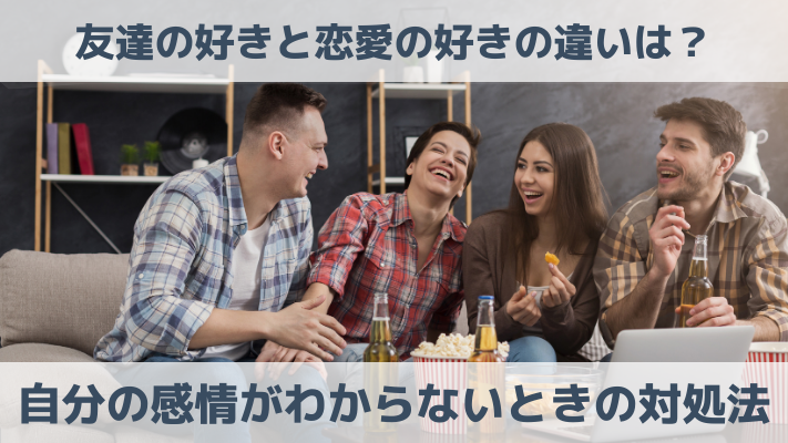 友達の好きと恋愛の好きの違いは？自分の感情がわからないときの対処法