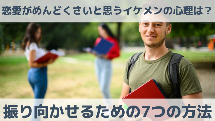 恋愛がめんどくさいと思うイケメンの心理は？振り向かせるための7つの方法