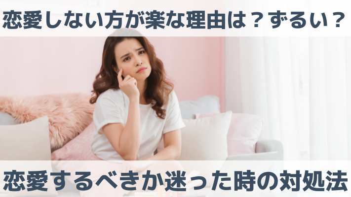 恋愛しない方が楽な理由は？ずるい？恋愛すべきか迷った時の対処法