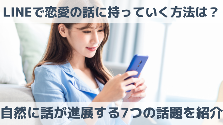 LINEで恋愛の話に持っていく方法は？自然に話が進展する7つの話題を紹介