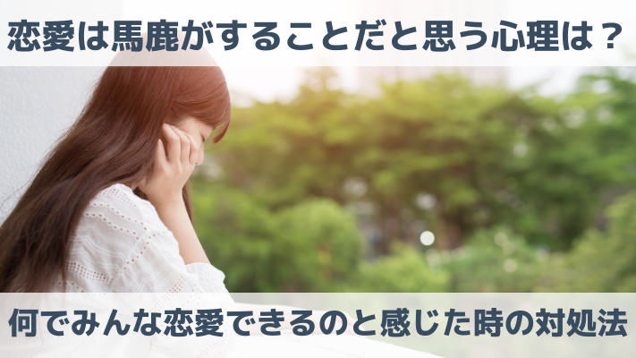 恋愛は馬鹿がすることだと思う心理は？何でみんな恋愛できるのと感じた時の対処法