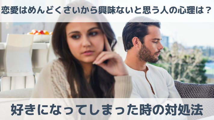 恋愛はめんどくさいから興味ないと思う人の心理は？好きになってしまった時の対処法