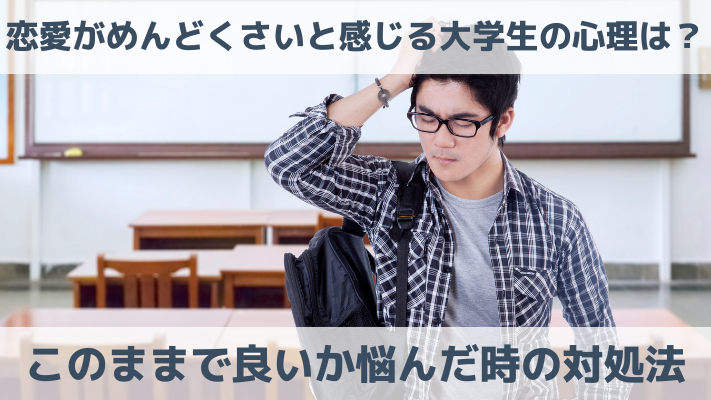 恋愛がめんどくさいと感じる大学生の心理は？このままで良いか悩んだ時の対処法