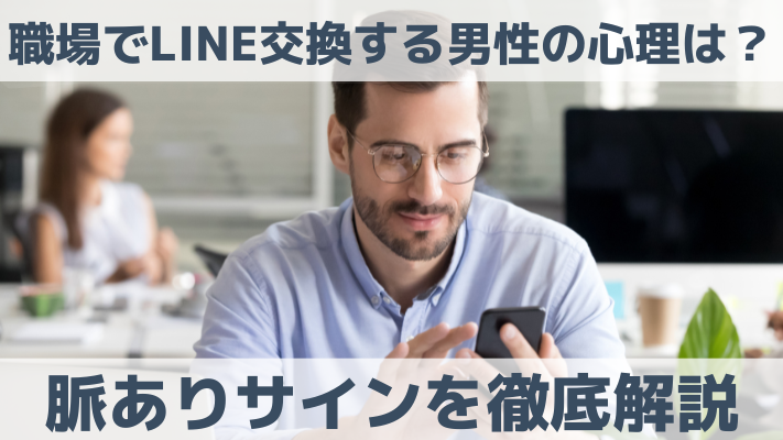 職場でLINE交換する男性の心理は？脈ありサインを徹底解説