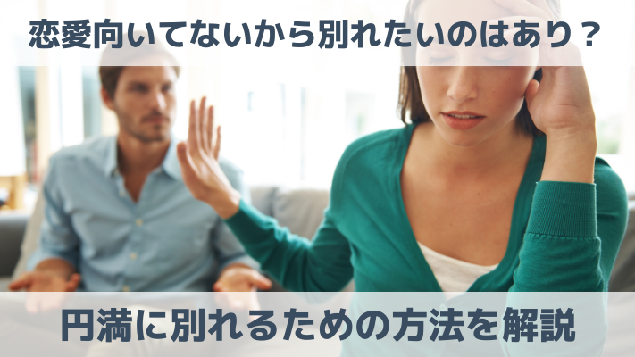 恋愛向いてないから別れたいのはあり？円満に別れるための方法を解説