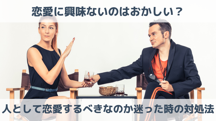 恋愛に興味ないのはおかしい？人として恋愛するべきなのか迷った時の対処法