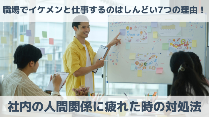 職場でイケメンと仕事するのはしんどい7つの理由！社内の人間関係に疲れた時の対処法