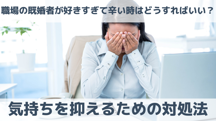 職場の既婚者が好きすぎて辛い時はどうすればいい？気持ちを抑えるための対処法