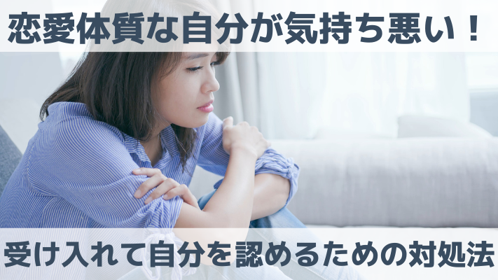 恋愛体質な自分が気持ち悪い！受け入れて自分を認めるための対処法