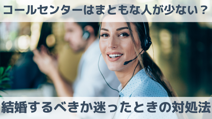 コールセンターはまともな人が少ない？結婚するべきか迷ったときの対処法