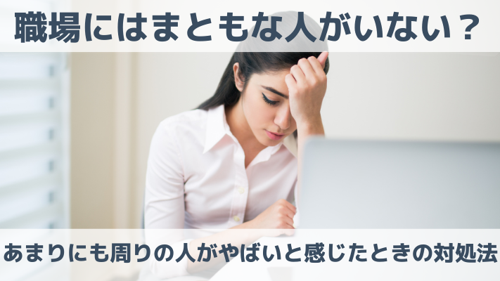 職場にはまともな人がいない？あまりにも周りの人がやばいと感じたときの対処法