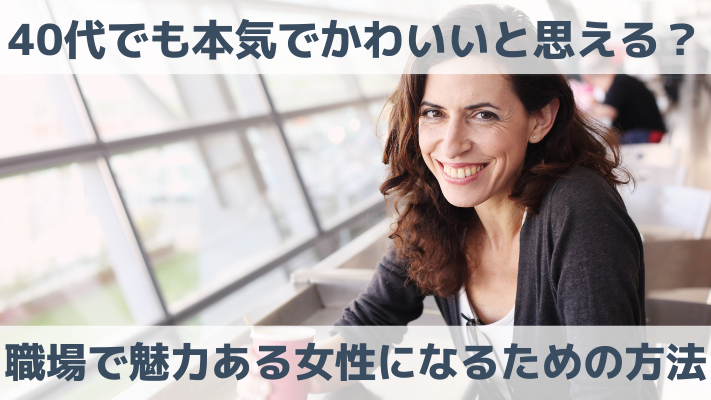 40代でも本気でかわいいと思える？職場で 魅力ある女性になるための方法