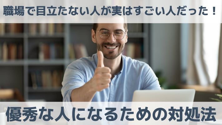 職場で目立たない人が実はすごい人だった！優秀な人になるための対処法