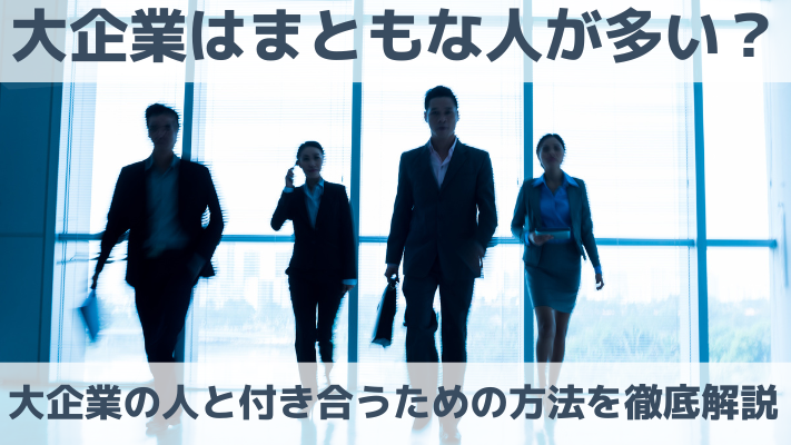 大企業はまともな人が多い？大企業の人と付き合うための方法を徹底解説