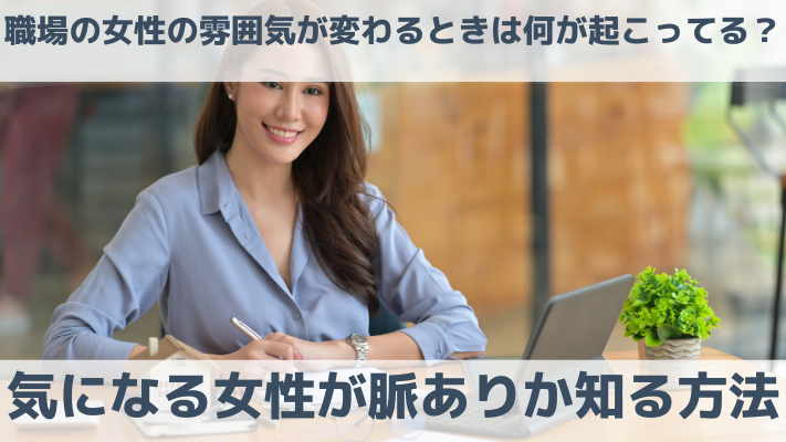 職場の女性の雰囲気が変わるときは何か起こってる？気になる女性が脈ありか知る方法