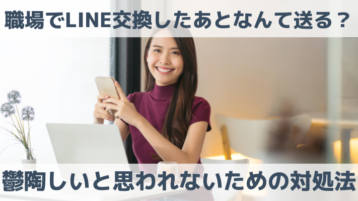 職場でLINE交換したあとなんて送る？鬱陶しいと思われないための対処法