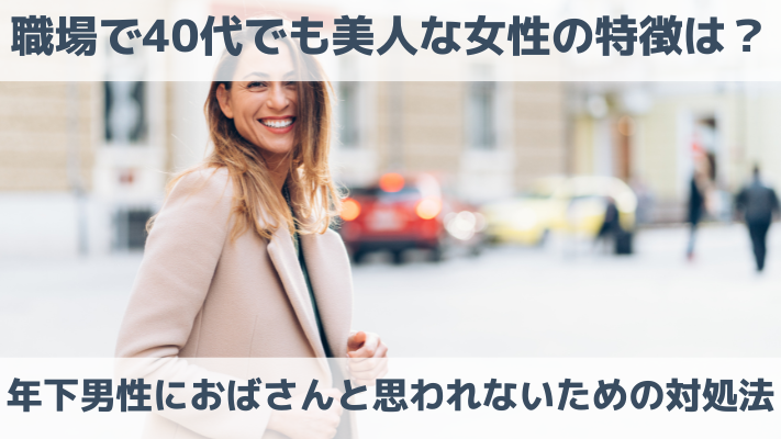 職場で40代でも美人な女性の特徴は？年下男性におばさんと思われないための対処法