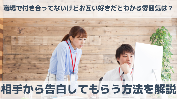 職場で付き合ってないけどお互い好きだとわかる雰囲気は？相手から告白してもらう方法を解説