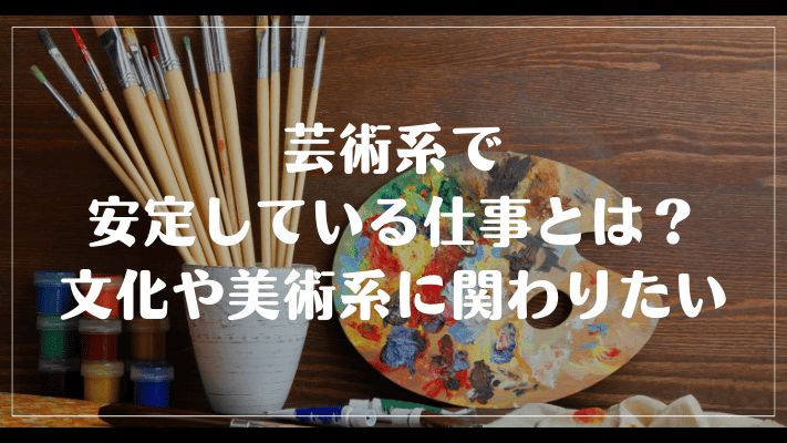 芸術系で安定している仕事とは？文化や美術系に関わりたい