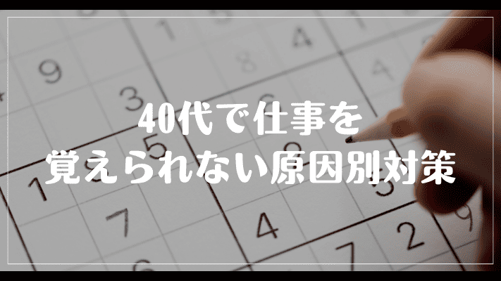 40代で仕事を覚えられない原因別対策