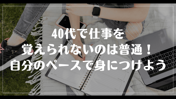 まとめ：40代で仕事を覚えられないのは普通！自分のペースで身につけよう