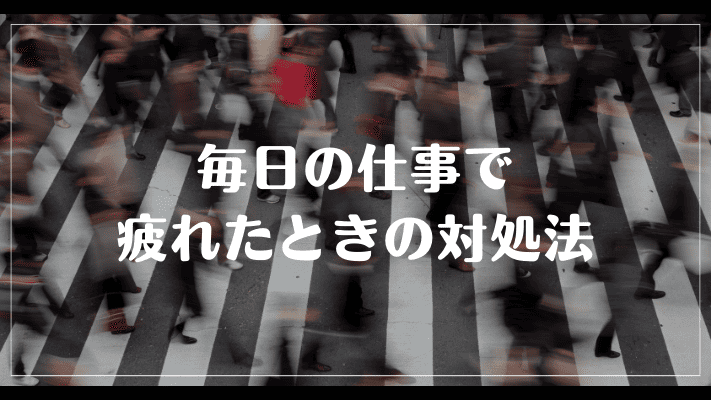 毎日の仕事で疲れたときの対処法