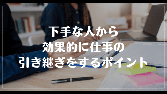 下手な人から効果的に仕事の引き継ぎをするポイント