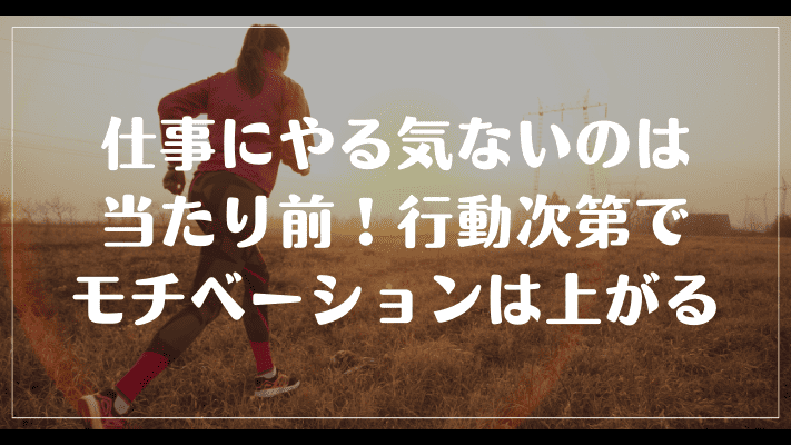 まとめ：仕事にやる気ないのは当たり前！行動次第でモチベーションは上がる