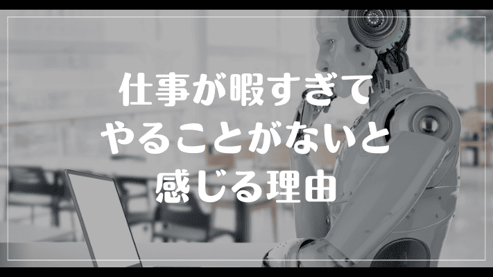 仕事が暇すぎてやることがないと感じる理由