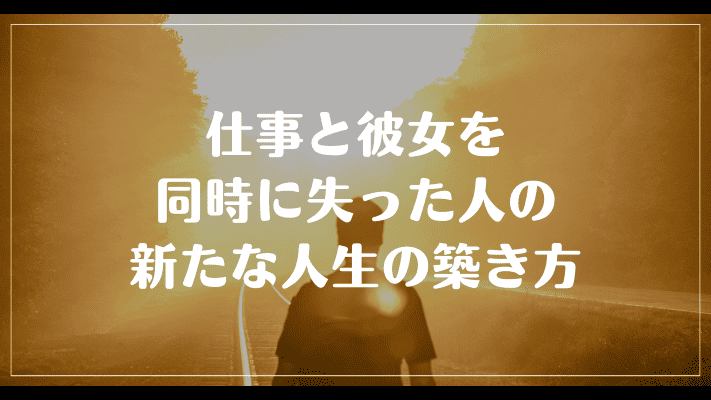 仕事と彼女を同時に失った人の新たな人生の築き方