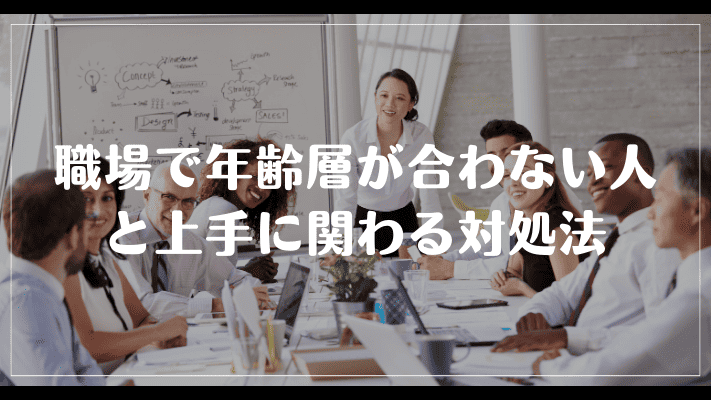 職場で年齢層が合わない人と上手に関わる対処法