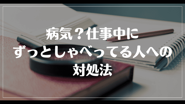 病気？仕事中にずっとしゃべってる人への対処法