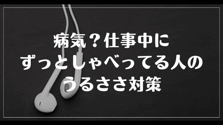 病気？仕事中にずっとしゃべってる人のうるささ対策