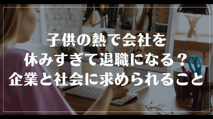 子供の熱で会社を休みすぎて退職になる？企業と社会に求められること