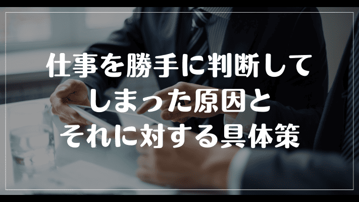 まとめ：仕事を勝手に判断してしまった原因とそれに対する具体策